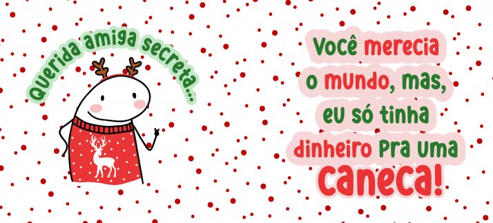 Arte para caneca: Natal, Flork - Querida amiga secreta... você merecia o mundo, mas eu só tinha dinheiro para uma caneca! (M) - Natal