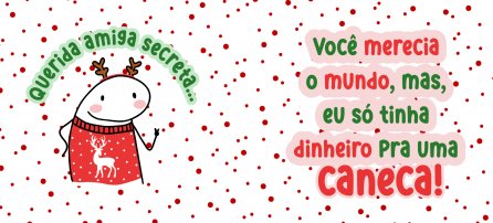 Natal, Flork - Querida amiga secreta... você merecia o mundo, mas eu só tinha dinheiro para uma caneca! (M)