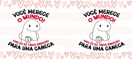 Amor, Flork - Você merece o mundo! Mas eu só tinha dinheiro para uma caneca